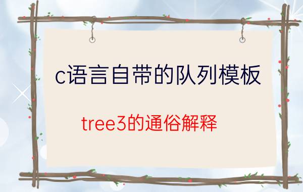 c语言自带的队列模板 tree3的通俗解释？